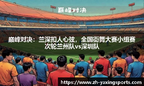 巅峰对决：兰深扣人心弦，全国街舞大赛小组赛次轮兰州队vs深圳队