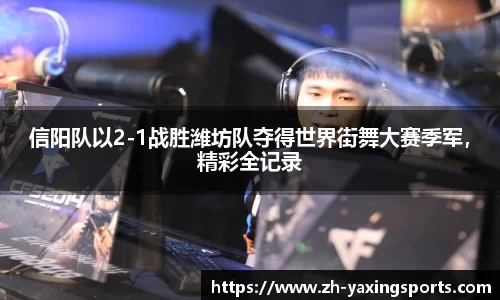 信阳队以2-1战胜潍坊队夺得世界街舞大赛季军，精彩全记录