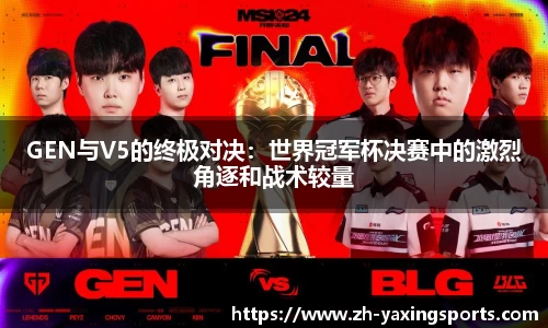 GEN与V5的终极对决：世界冠军杯决赛中的激烈角逐和战术较量