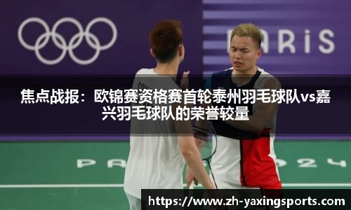 焦点战报：欧锦赛资格赛首轮泰州羽毛球队vs嘉兴羽毛球队的荣誉较量