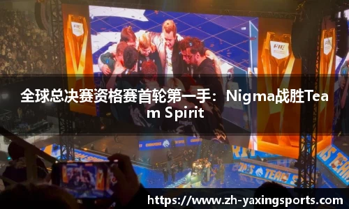 全球总决赛资格赛首轮第一手：Nigma战胜Team Spirit