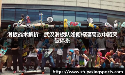滑板战术解析：武汉滑板队如何构建高效中路突破体系