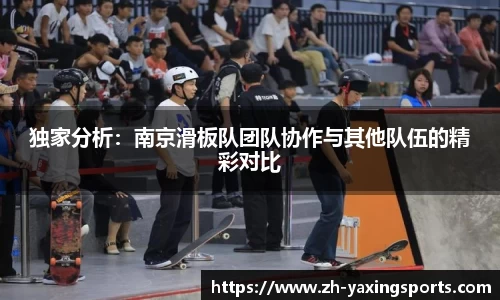 独家分析：南京滑板队团队协作与其他队伍的精彩对比