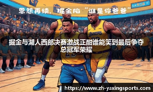 掘金与湖人西部决赛激战正酣谁能笑到最后争夺总冠军荣耀